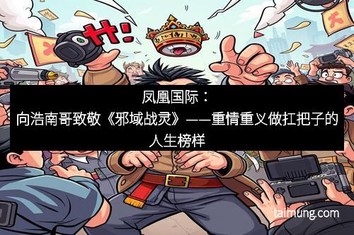 凤凰国际：向浩南哥致敬《邪域战灵》——重情重义做扛把子的人生榜样