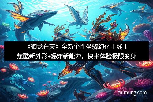 《御龙在天》全新个性坐骑幻化上线！炫酷新外形+爆炸新能力，快来体验极限变身