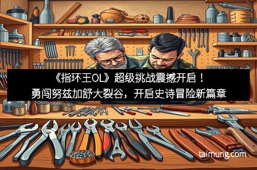 《指环王OL》超级挑战震撼开启！勇闯努兹加舒大裂谷，开启史诗冒险新篇章